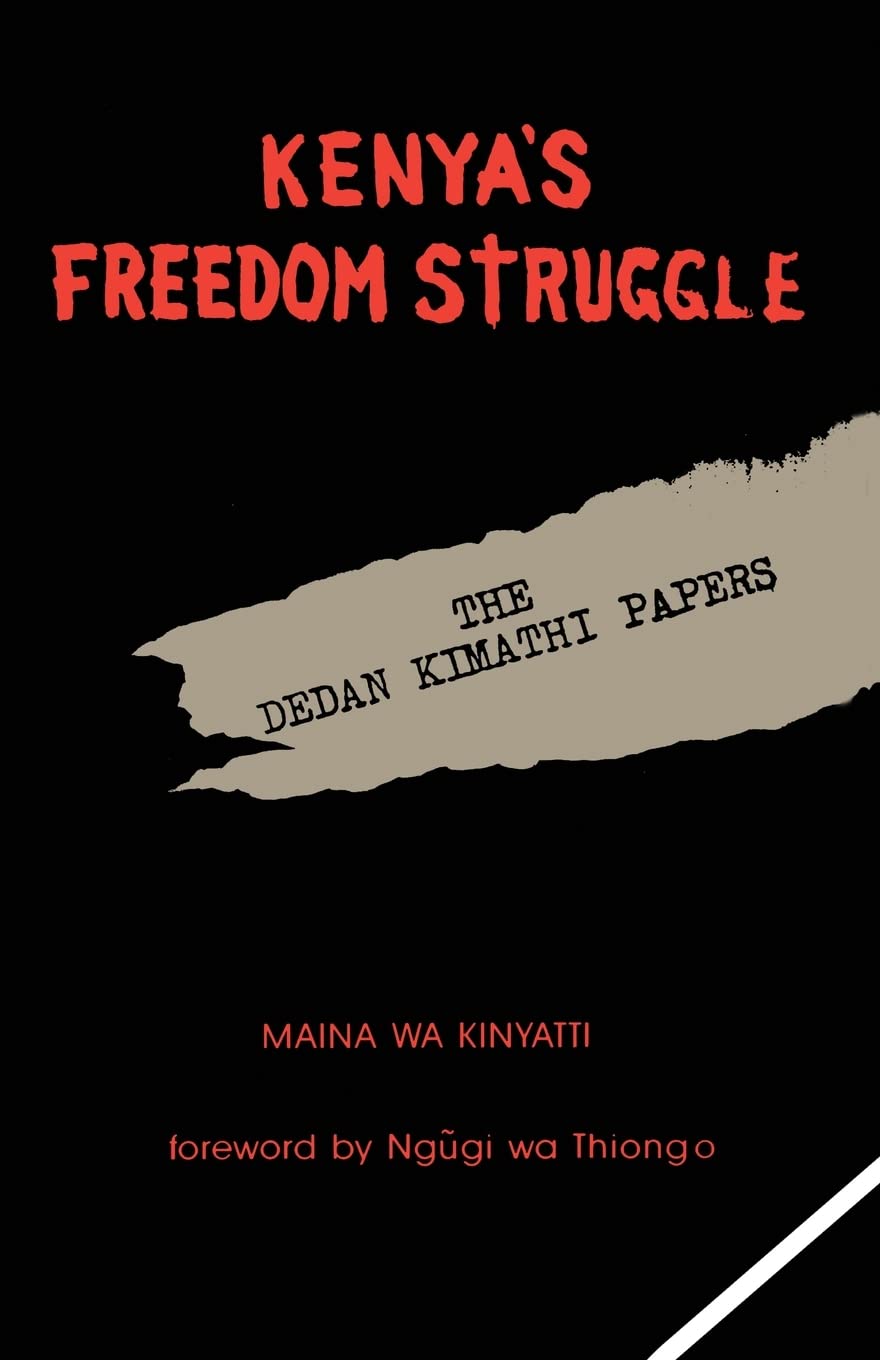 Kenya's Freedom Struggle The Dedan Kimathi Papers