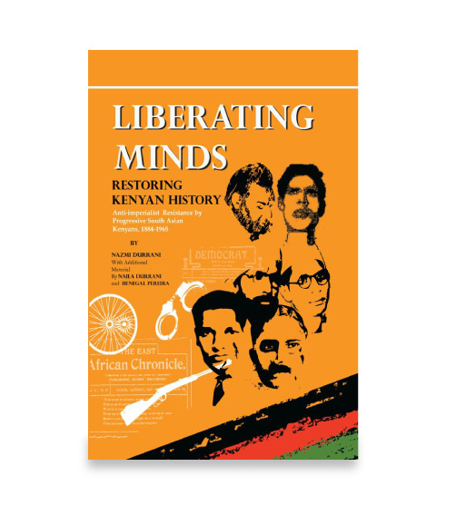 Liberating Minds, Restoring Kenyan History Anti-imperialist Resistance by Progressive South Asian Kenyans, 1884-1965