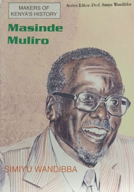 Makers of Kenya History Masinde Muliro by Simiyu Wandiba